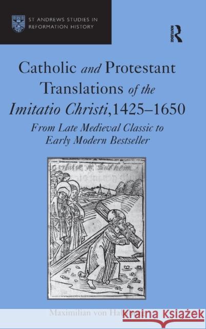 Catholic and Protestant Translations of the Imitatio Christi, 1425-1650: From Late Medieval Classic to Early Modern Bestseller Habsburg, Maximilian Von 9780754667650 Ashgate Publishing Limited