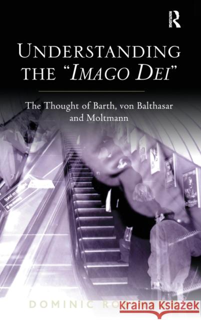 Understanding the 'Imago Dei': The Thought of Barth, Von Balthasar and Moltmann Robinson, Dominic 9780754667704