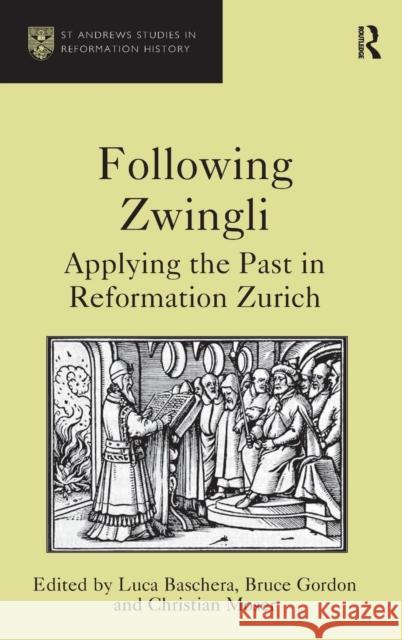 Following Zwingli: Applying the Past in Reformation Zurich Luca Baschera Bruce Gordon Christian Moser 9780754667964 Ashgate Publishing Limited