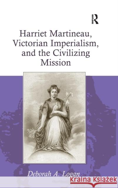 Harriet Martineau, Victorian Imperialism, and the Civilizing Mission Deborah Logan   9780754668312