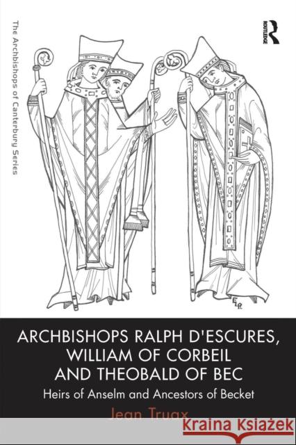 Archbishops Ralph d'Escures, William of Corbeil and Theobald of Bec: Heirs of Anselm and Ancestors of Becket Truax, Jean 9780754668336 Ashgate Publishing