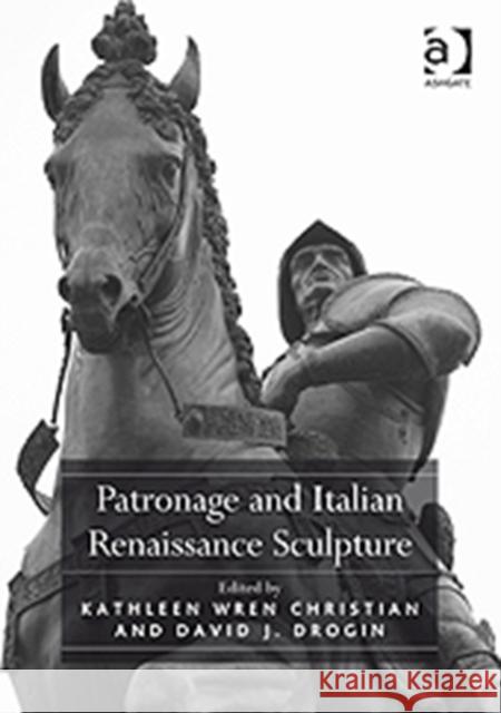 Patronage and Italian Renaissance Sculpture Kathleen Christian David Drogin  9780754668428 Ashgate Publishing Limited