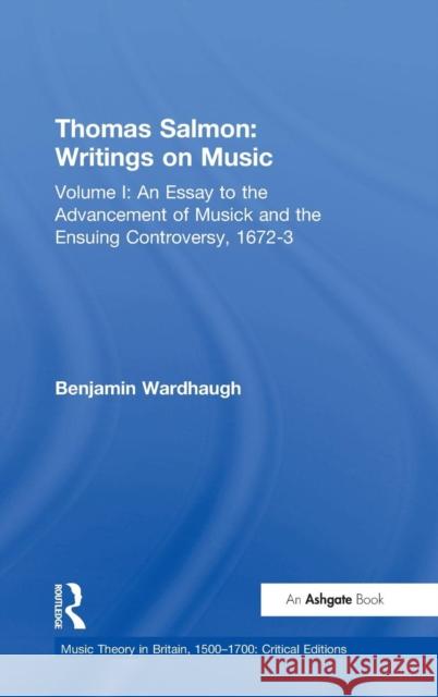 Thomas Salmon: Writings on Music: Volume I: An Essay to the Advancement of Musick and the Ensuing Controversy, 1672-3 Wardhaugh, Benjamin 9780754668442