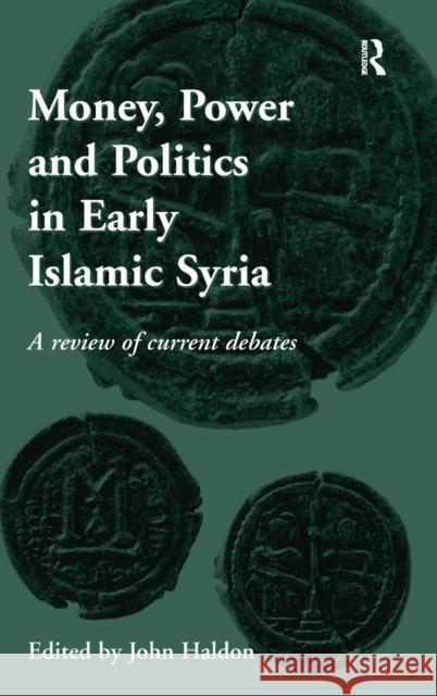 Money, Power and Politics in Early Islamic Syria: A Review of Current Debates Haldon, John 9780754668497