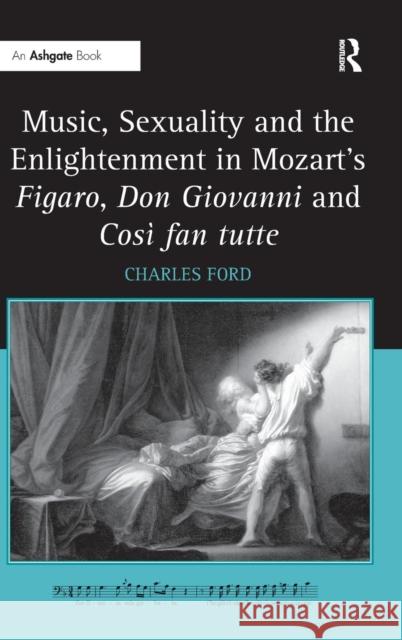 Music, Sexuality and the Enlightenment in Mozart's Figaro, Don Giovanni and Così Fan Tutte Ford, Charles 9780754668893