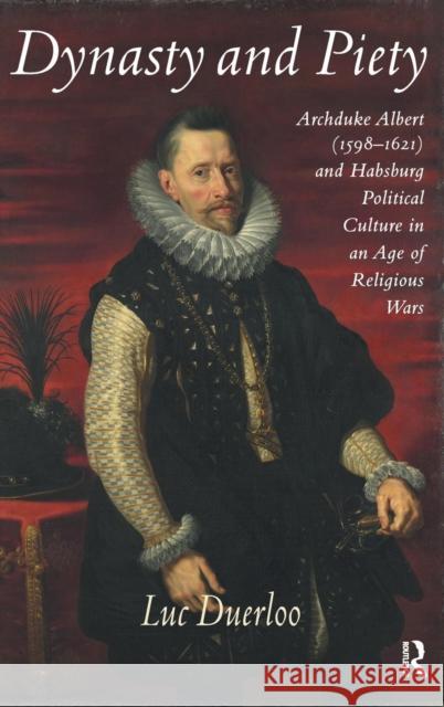 Dynasty and Piety: Archduke Albert (1598-1621) and Habsburg Political Culture in an Age of Religious Wars Duerloo, Luc 9780754669043 Ashgate Publishing Limited