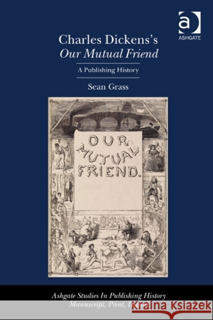 Charles Dickens's Our Mutual Friend: A Publishing History Grass, Sean 9780754669302 Ashgate Publishing Limited