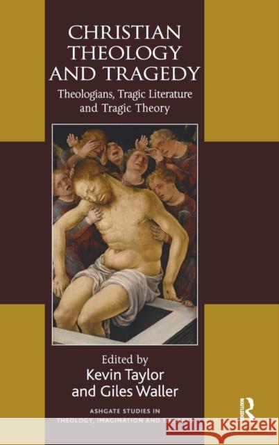 Christian Theology and Tragedy: Theologians, Tragic Literature and Tragic Theory Taylor, Kevin 9780754669401