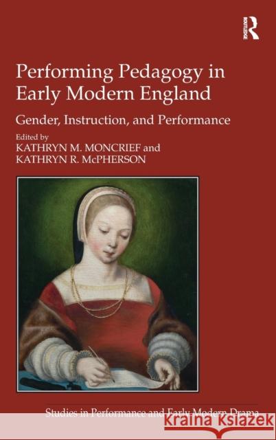 Performing Pedagogy in Early Modern England: Gender, Instruction, and Performance Moncrief, Kathryn M. 9780754669418 Ashgate Publishing Limited