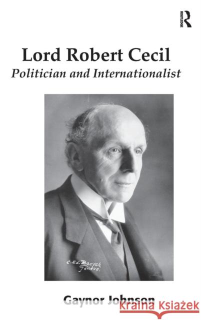 Lord Robert Cecil, Viscount Cecil of Chelwood: Politician and Internationalist. by Gaynor Johnson Johnson, Gaynor 9780754669449 Ashgate Publishing Limited