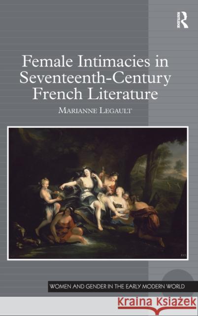 Female Intimacies in Seventeenth-Century French Literature Marianne Legault   9780754669456 Ashgate Publishing Limited