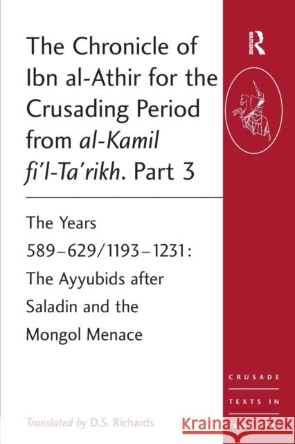 The Chronicle of Ibn Al-Athir for the Crusading Period from Al-Kamil Fi'l-Ta'rikh. Part 3: The Years 589-629/1193-1231: The Ayyubids After Saladin and Richards, D. S. 9780754669524 ASHGATE PUBLISHING