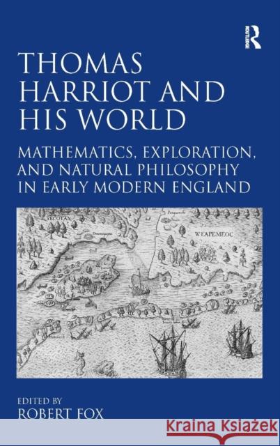 Thomas Harriot and His World: Mathematics, Exploration, and Natural Philosophy in Early Modern England Fox, Robert 9780754669609 Ashgate Publishing Limited