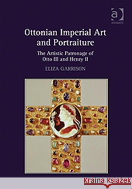 Ottonian Imperial Art and Portraiture: The Artistic Patronage of Otto III and Henry II Garrison, Eliza 9780754669685 0