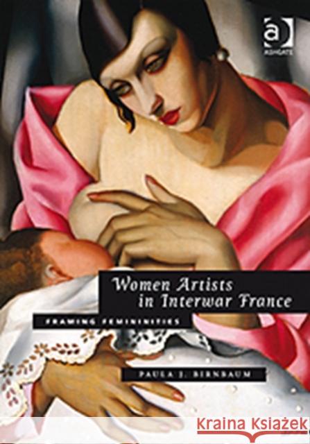Women Artists in Interwar France : Framing Femininities Paula J. Birnbaum   9780754669784 Ashgate Publishing Limited