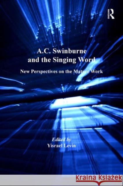 A.C. Swinburne and the Singing Word: New Perspectives on the Mature Work Levin, Yisrael 9780754669968 Ashgate Publishing Limited