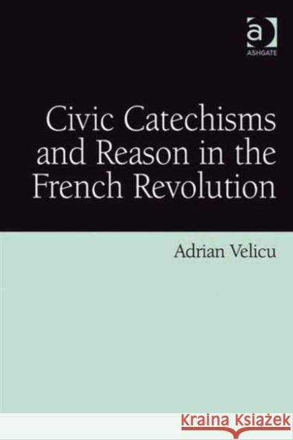 Civic Catechisms and Reason in the French Revolution Adrian Velicu   9780754669982