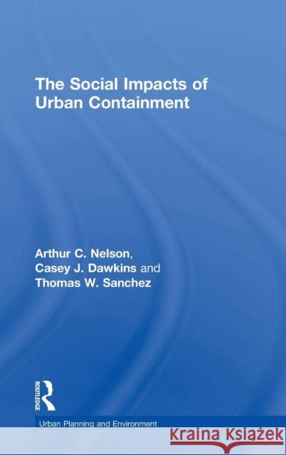 The Social Impacts of Urban Containment Arthur C. Nelson Casey J. Dawkins Thomas W. Sanchez 9780754670087