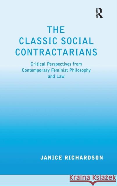The Classic Social Contractarians: Critical Perspectives from Contemporary Feminist Philosophy and Law Richardson, Janice 9780754670179