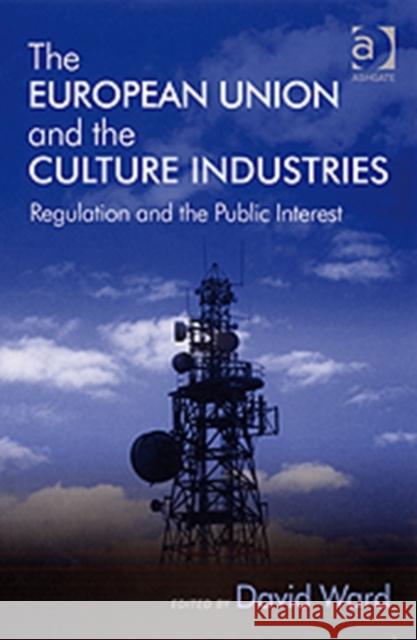 The European Union and the Culture Industries: Regulation and the Public Interest Ward, David 9780754670186