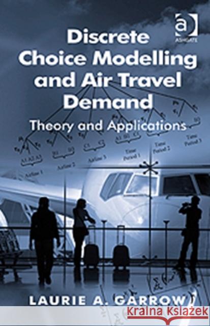 Discrete Choice Modelling and Air Travel Demand: Theory and Applications Garrow, Laurie A. 9780754670513 Ashgate Publishing Limited