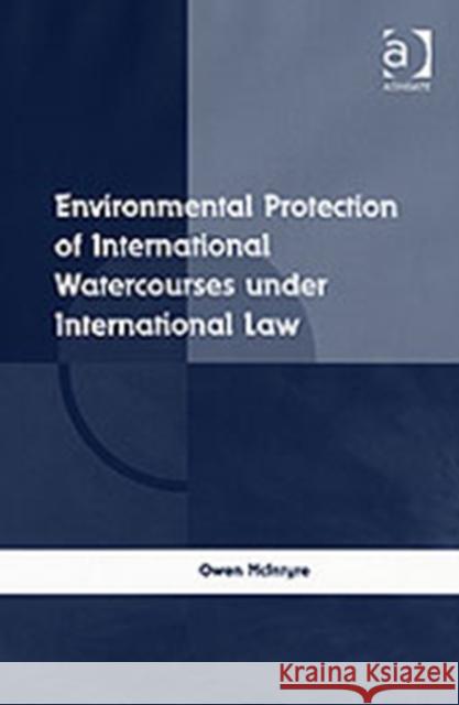 Environmental Protection of International Watercourses Under International Law McIntyre, Owen 9780754670551 Ashgate Publishing Limited