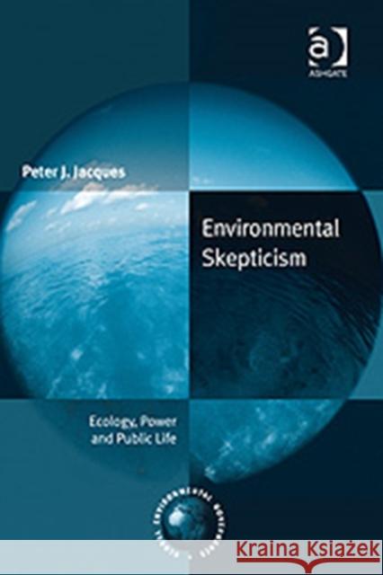 Environmental Skepticism: Ecology, Power and Public Life Jacques, Peter J. 9780754671022