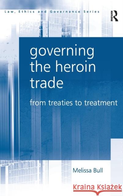 Governing the Heroin Trade: From Treaties to Treatment Bull, Melissa 9780754671213 ASHGATE PUBLISHING GROUP