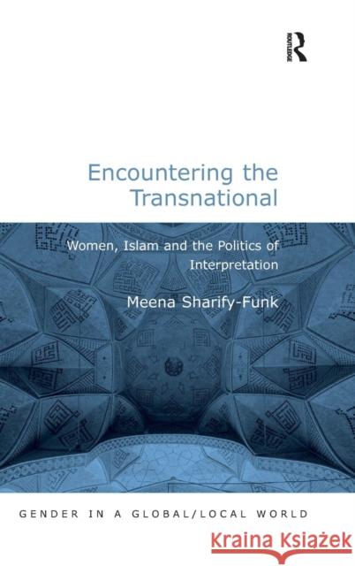 Encountering the Transnational: Women, Islam and the Politics of Interpretation Sharify-Funk, Meena 9780754671237