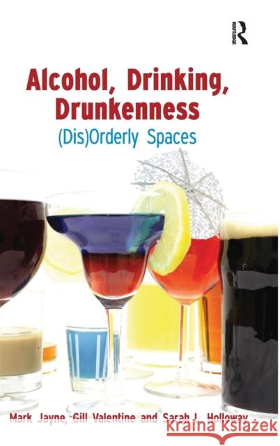 Alcohol, Drinking, Drunkenness: (Dis)Orderly Spaces Jayne, Mark 9780754671602