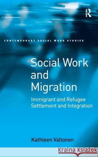 Social Work and Migration: Immigrant and Refugee Settlement and Integration Valtonen, Kathleen 9780754671947