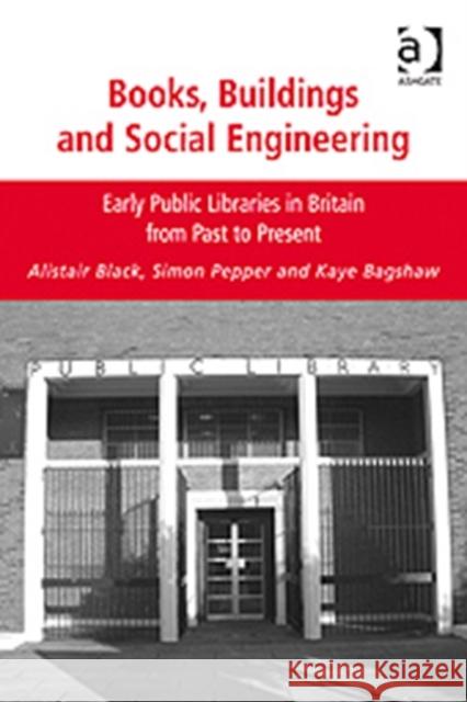 Books, Buildings and Social Engineering: Early Public Libraries in Britain from Past to Present Black, Alistair 9780754672074