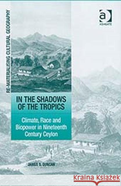 In the Shadows of the Tropics: Climate, Race and Biopower in Nineteenth Century Ceylon Duncan, James S. 9780754672265