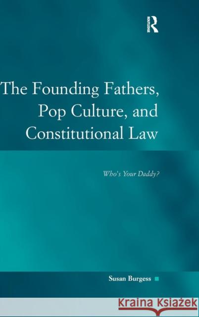 The Founding Fathers, Pop Culture, and Constitutional Law: Who's Your Daddy? Burgess, Susan 9780754672456