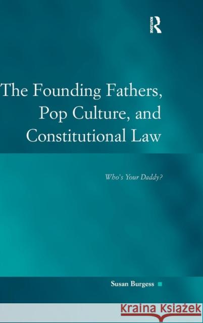 The Founding Fathers, Pop Culture, and Constitutional Law: Who's Your Daddy? Burgess, Susan 9780754672456 Ashgate Publishing Limited