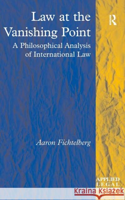 Law at the Vanishing Point: A Philosophical Analysis of International Law Fichtelberg, Aaron 9780754672517