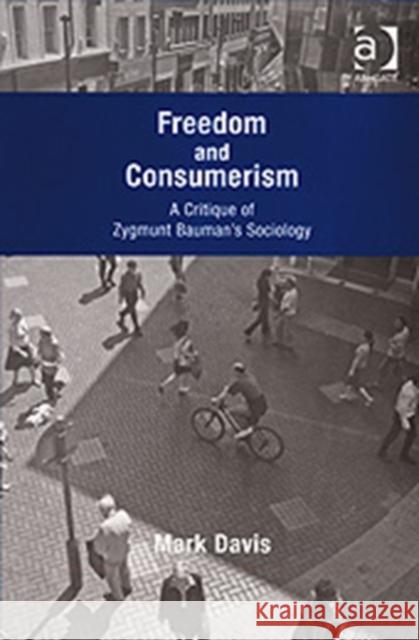 Freedom and Consumerism: A Critique of Zygmunt Bauman's Sociology Davis, Mark 9780754672715