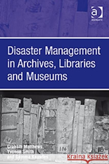 Disaster Management in Archives, Libraries, and Museums Matthews, Graham 9780754672739 ASHGATE PUBLISHING GROUP