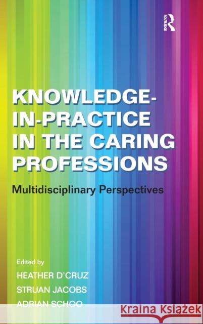 Knowledge-in-Practice in the Caring Professions: Multidisciplinary Perspectives Jacobs, Struan 9780754672821 Ashgate Publishing Limited