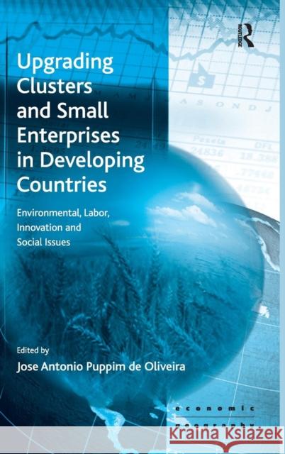 Upgrading Clusters and Small Enterprises in Developing Countries: Environmental, Labor, Innovation and Social Issues Oliveira, Jose Antonio Puppim De 9780754672975