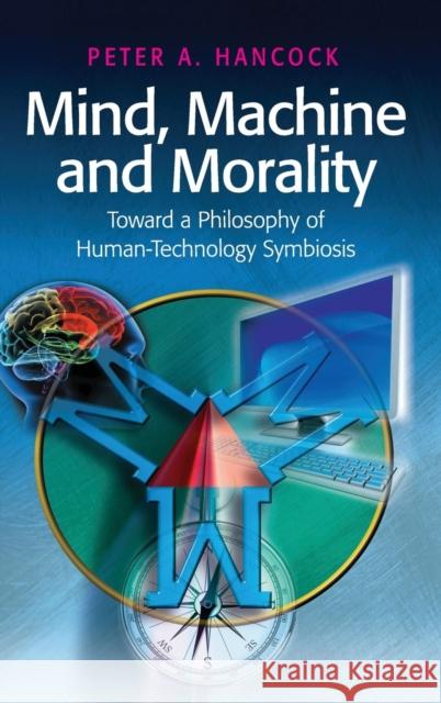 Mind, Machine and Morality: Toward a Philosophy of Human-Technology Symbiosis Hancock, Peter A. 9780754673583 ASHGATE PUBLISHING GROUP