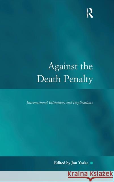 Against the Death Penalty: International Initiatives and Implications Yorke, Jon 9780754674139 ASHGATE PUBLISHING GROUP