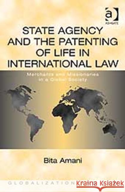 State Agency and the Patenting of Life in International Law: Merchants and Missionaries in a Global Society Amani, Bita 9780754674382