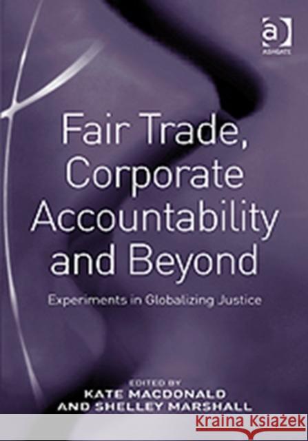 Fair Trade, Corporate Accountability and Beyond: Experiments in Globalizing Justice MacDonald, Kate 9780754674399