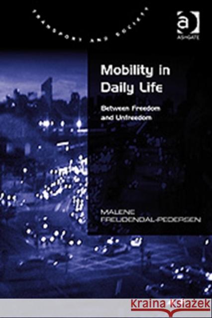 Mobility in Daily Life: Between Freedom and Unfreedom Freudendal-Pedersen, Malene 9780754674900