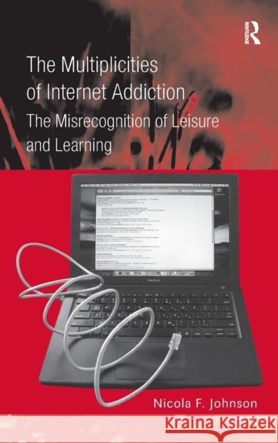 The Multiplicities of Internet Addiction: The Misrecognition of Leisure and Learning Johnson, Nicola F. 9780754674962 ASHGATE PUBLISHING GROUP