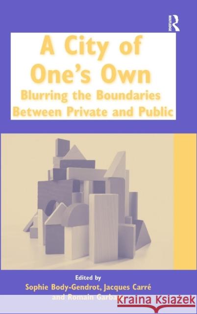 A City of One's Own: Blurring the Boundaries Between Private and Public Body-Gendrot, Sophie 9780754675020