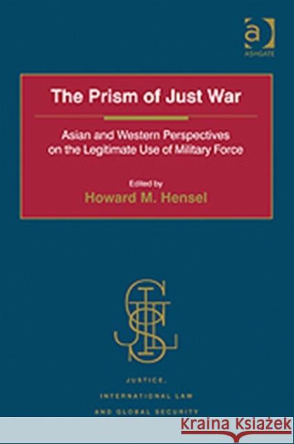 The Prism of Just War: Asian and Western Perspectives on the Legitimate Use of Military Force Hensel, Howard M. 9780754675105