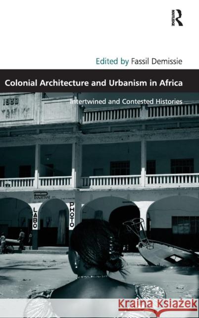 Colonial Architecture and Urbanism in Africa: Intertwined and Contested Histories Demissie, Fassil 9780754675129 ASHGATE PUBLISHING