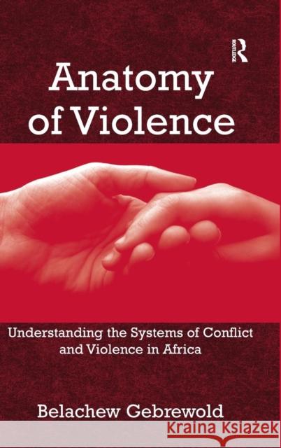 Anatomy of Violence: Understanding the Systems of Conflict and Violence in Africa Gebrewold, Belachew 9780754675280 ASHGATE PUBLISHING GROUP